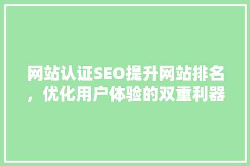 网站认证SEO提升网站排名，优化用户体验的双重利器