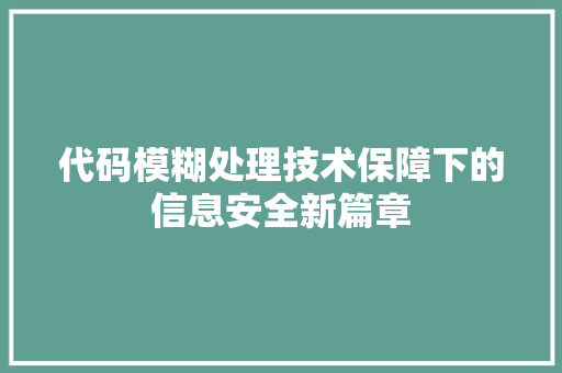 代码模糊处理技术保障下的信息安全新篇章