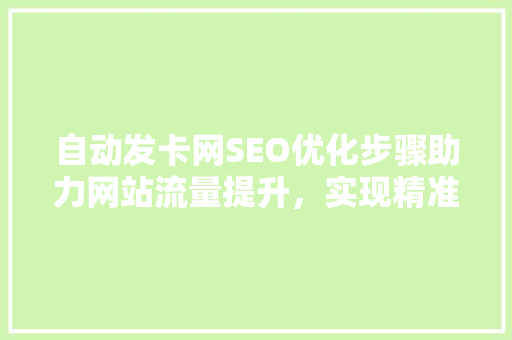 自动发卡网SEO优化步骤助力网站流量提升，实现精准营销