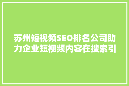 苏州短视频SEO排名公司助力企业短视频内容在搜索引擎中脱颖而出