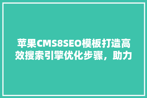 苹果CMS8SEO模板打造高效搜索引擎优化步骤，助力网站流量倍增