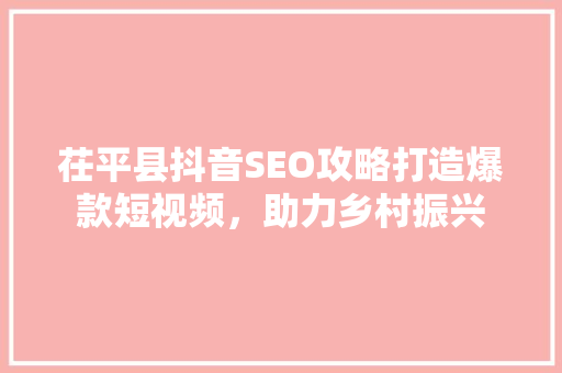 茌平县抖音SEO攻略打造爆款短视频，助力乡村振兴