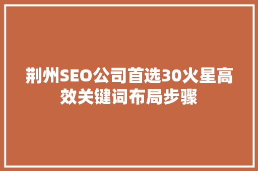 荆州SEO公司首选30火星高效关键词布局步骤