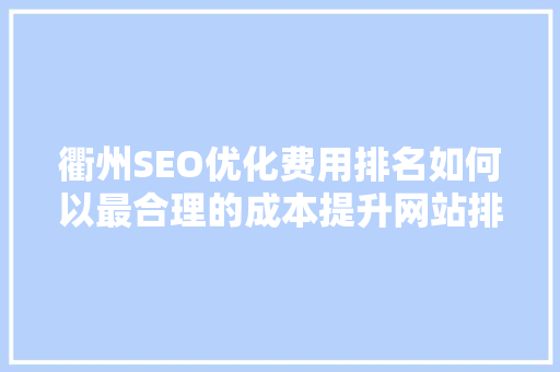 衢州SEO优化费用排名如何以最合理的成本提升网站排名