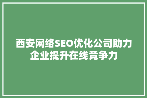 西安网络SEO优化公司助力企业提升在线竞争力