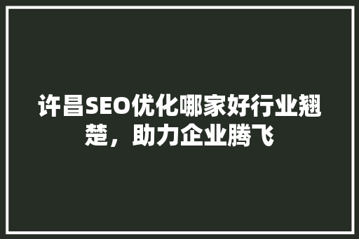 许昌SEO优化哪家好行业翘楚，助力企业腾飞