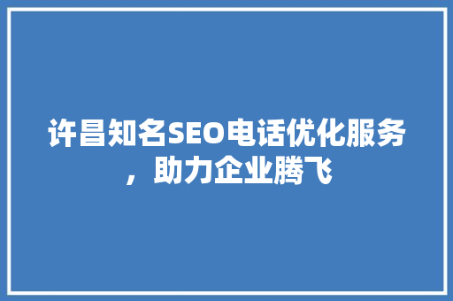 许昌知名SEO电话优化服务，助力企业腾飞