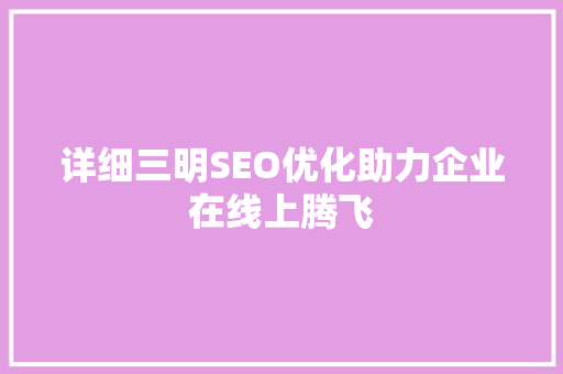 详细三明SEO优化助力企业在线上腾飞
