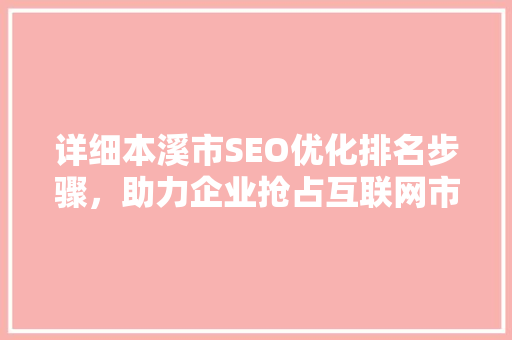 详细本溪市SEO优化排名步骤，助力企业抢占互联网市场先机