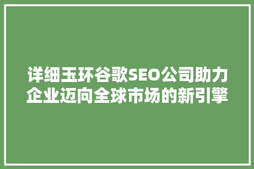 详细玉环谷歌SEO公司助力企业迈向全球市场的新引擎