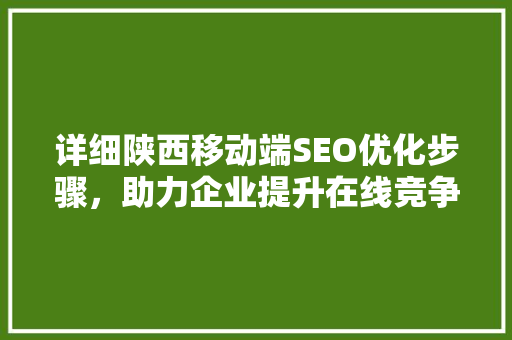 详细陕西移动端SEO优化步骤，助力企业提升在线竞争力