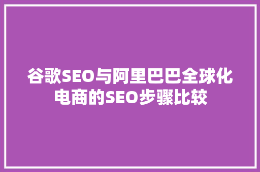 谷歌SEO与阿里巴巴全球化电商的SEO步骤比较