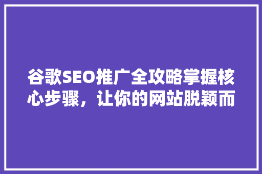 谷歌SEO推广全攻略掌握核心步骤，让你的网站脱颖而出