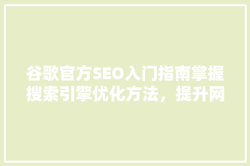 谷歌官方SEO入门指南掌握搜索引擎优化方法，提升网站排名