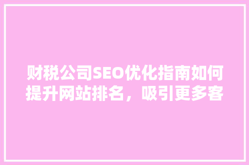 财税公司SEO优化指南如何提升网站排名，吸引更多客户