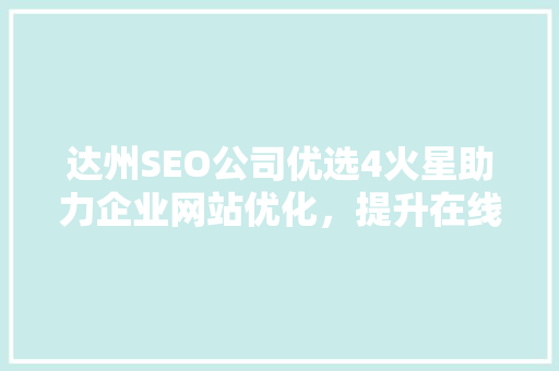达州SEO公司优选4火星助力企业网站优化，提升在线竞争力