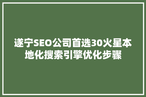 遂宁SEO公司首选30火星本地化搜索引擎优化步骤