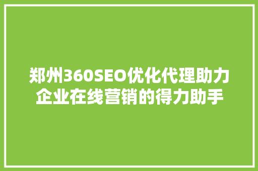 郑州360SEO优化代理助力企业在线营销的得力助手