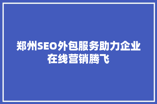 郑州SEO外包服务助力企业在线营销腾飞