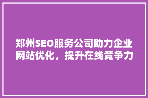 郑州SEO服务公司助力企业网站优化，提升在线竞争力