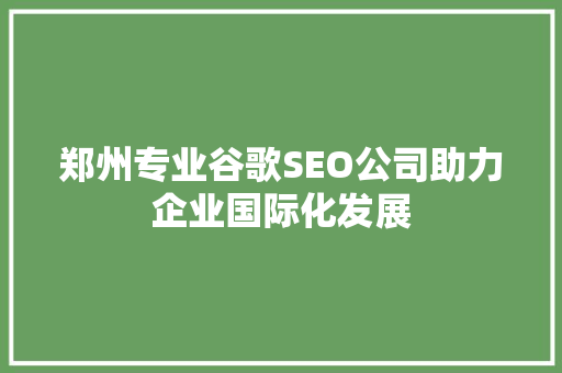 郑州专业谷歌SEO公司助力企业国际化发展