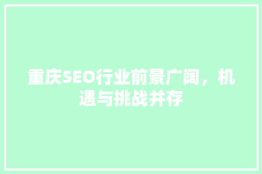 重庆SEO行业前景广阔，机遇与挑战并存