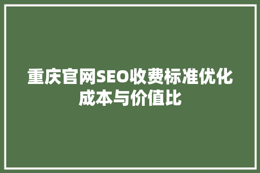 重庆官网SEO收费标准优化成本与价值比