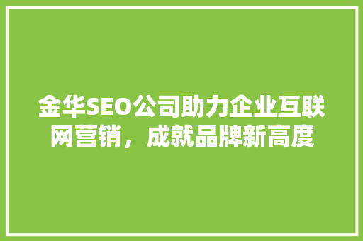 金华SEO公司助力企业互联网营销，成就品牌新高度