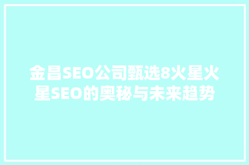 金昌SEO公司甄选8火星火星SEO的奥秘与未来趋势