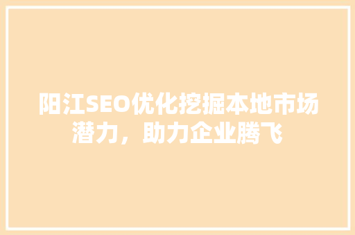 阳江SEO优化挖掘本地市场潜力，助力企业腾飞