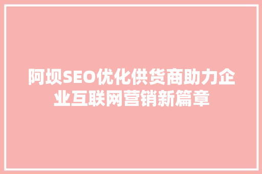阿坝SEO优化供货商助力企业互联网营销新篇章