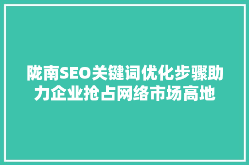 陇南SEO关键词优化步骤助力企业抢占网络市场高地