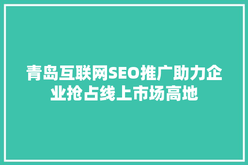青岛互联网SEO推广助力企业抢占线上市场高地
