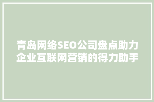 青岛网络SEO公司盘点助力企业互联网营销的得力助手