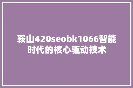 鞍山420seobk1066智能时代的核心驱动技术