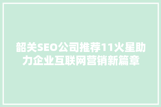 韶关SEO公司推荐11火星助力企业互联网营销新篇章