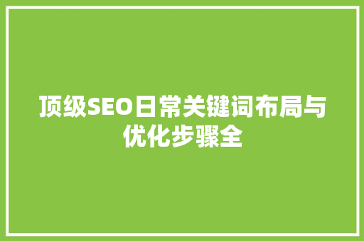 顶级SEO日常关键词布局与优化步骤全