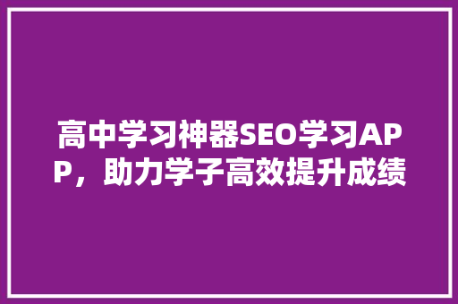 高中学习神器SEO学习APP，助力学子高效提升成绩