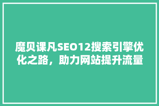 魔贝课凡SEO12搜索引擎优化之路，助力网站提升流量与排名