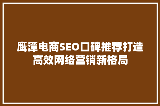 鹰潭电商SEO口碑推荐打造高效网络营销新格局