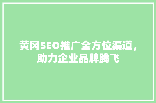 黄冈SEO推广全方位渠道，助力企业品牌腾飞