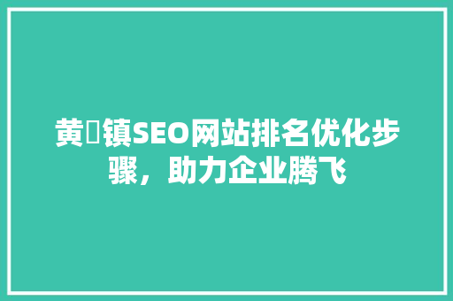 黄堽镇SEO网站排名优化步骤，助力企业腾飞