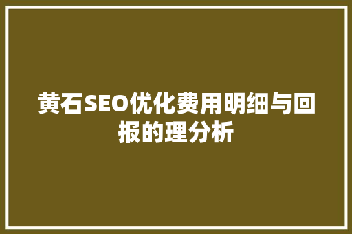 黄石SEO优化费用明细与回报的理分析