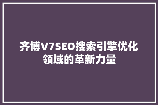 齐博V7SEO搜索引擎优化领域的革新力量