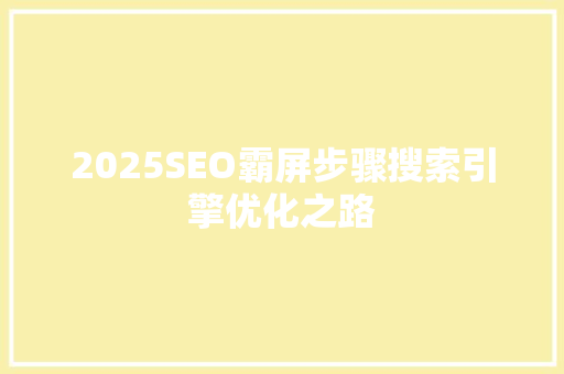 2025SEO霸屏步骤搜索引擎优化之路