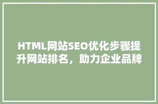 HTML网站SEO优化步骤提升网站排名，助力企业品牌传播