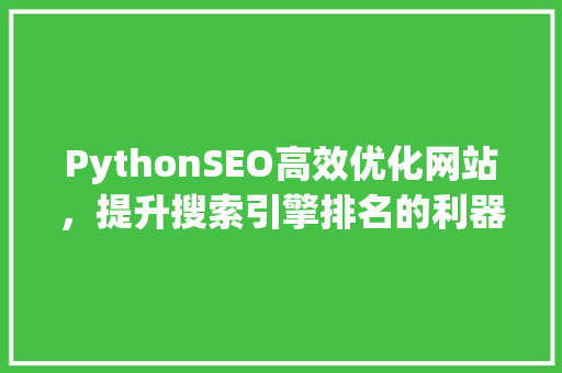 PythonSEO高效优化网站，提升搜索引擎排名的利器