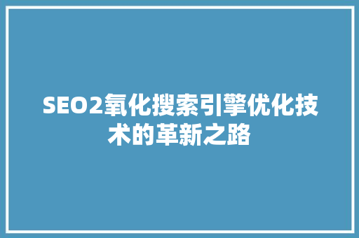 SEO2氧化搜索引擎优化技术的革新之路