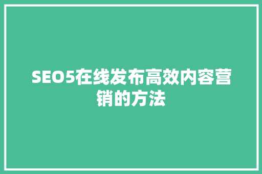 SEO5在线发布高效内容营销的方法