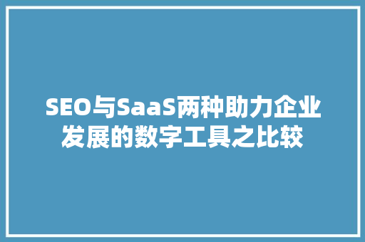 SEO与SaaS两种助力企业发展的数字工具之比较